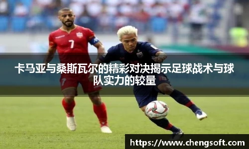 卡马亚与桑斯瓦尔的精彩对决揭示足球战术与球队实力的较量