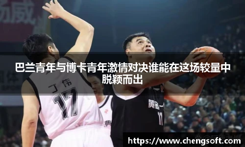 巴兰青年与博卡青年激情对决谁能在这场较量中脱颖而出